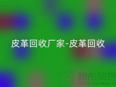 皮革开云手机入口官网厂家-皮革开云手机入口官网地址-皮革开云手机入口官网厂家-库存皮革开云手机入口官网市场