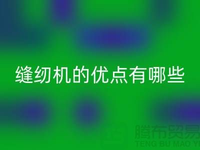 缝纫机的优点有哪些-Brother缝纫机开云手机入口官网价格-二手缝纫机开云手机入口官网公司