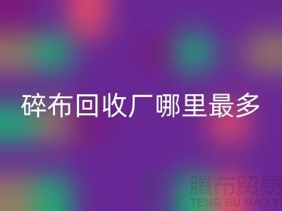 碎布开云手机入口官网厂哪里最多