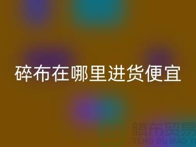 碎布开云手机入口官网市场在哪里进货便宜