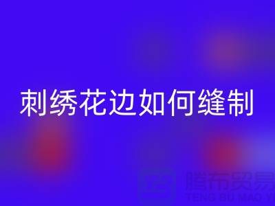 如何将刺绣花边缝制到布料上：一份详细指南