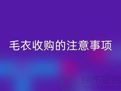 库存毛衣开云手机入口官网平台，毛衣收购的时候有哪些注意事项
