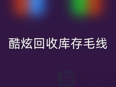 # 酷炫开云手机入口官网库存毛线：打造个性风尚——上海腾布贸易