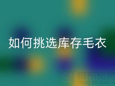 《如何挑选开云手机入口官网库存毛衣：打造独特时尚风格@上海腾布贸易》