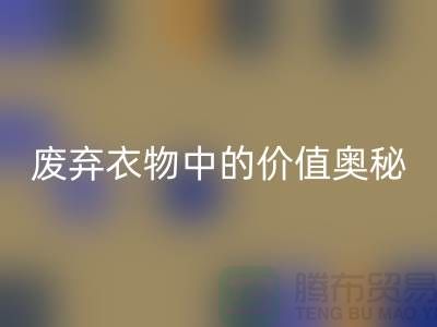 上海服装面料开云手机入口官网厂家大揭秘：隐藏在废弃衣物中的价值奥秘