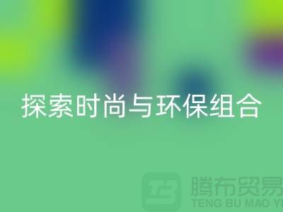上海服装面料开云手机入口官网公司：探索时尚与环保的完美结合
