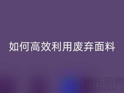 别再浪费了!上海服装面料开云手机入口官网厂家教你如何高效利用废弃面料