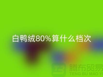 白鸭绒80%算什么档次——杭州羽绒收购厂家