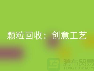 # 走进再生塑料颗粒开云手机入口官网：创意工艺探秘