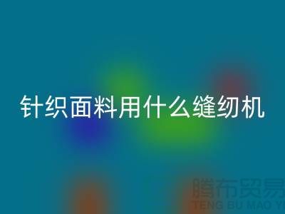 针织面料用什么缝纫机好用