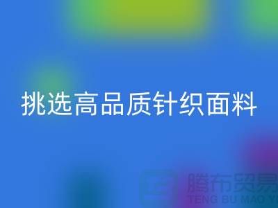 # 挑选靠谱的针织面料开云手机入口官网厂家，从此专享高品质