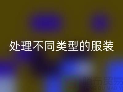 上海服装开云手机入口官网公司全面解析：如何正确处理不同类型的服装