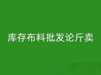 库存布料批发论斤卖供不应求的技巧_开云手机入口官网