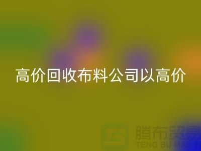 高价开云手机入口官网布料公司打着高价收购面料的幌子蒙混厂家_“上海腾布”