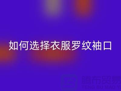 如何选择衣服罗纹袖口-服装辅料开云手机入口官网公司-常熟服装辅料开云手机入口官网市场