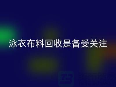 泳衣布料开云手机入口官网是备受关注的环保热点-上海库存布料开云手机入口官网公司