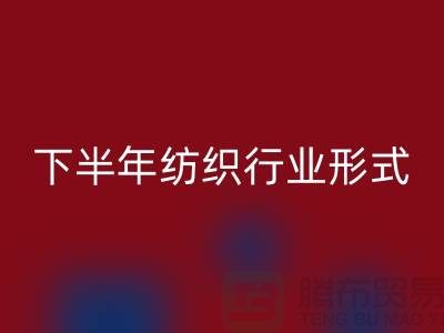2023年下半年纺织行业形式会有所好转-上海纺织布料开云手机入口官网市场