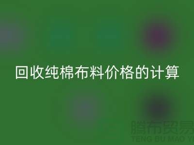 开云手机入口官网纯棉布料价格的计算方法-上海棉布开云手机入口官网公司