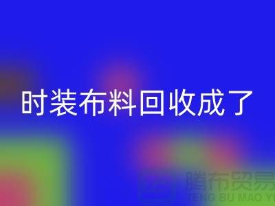 时装布料开云手机入口官网成了当下热门话题之一【上海库存布料开云手机入口官网公司】