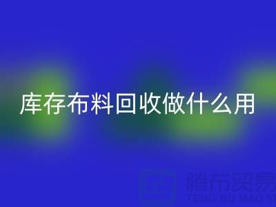 库存布料开云手机入口官网做什么用-真相揭晓-开云手机入口官网