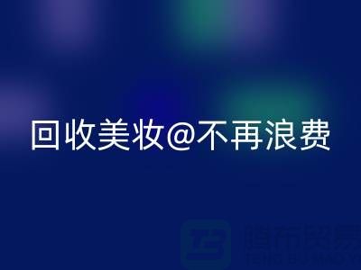 《闲置美妆开云手机入口官网：让美丽不再浪费》开云手机入口官网库存化妆品公司
