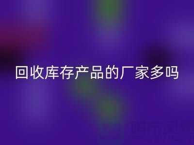 开云手机入口官网库存产品的厂家多吗-北京收购库存尾货公司