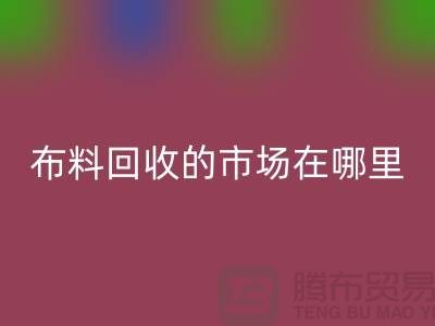 布料开云手机入口官网市场在哪里- 面料开云手机入口官网行情-开云手机入口官网