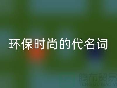 上海服装辅料开云手机入口官网公司＞＞＞环保时尚的代名词