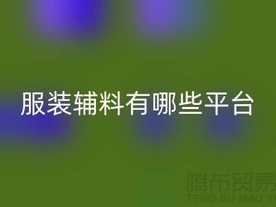 开云手机入口官网服装辅料有哪些平台-广东库存辅料开云手机入口官网公司