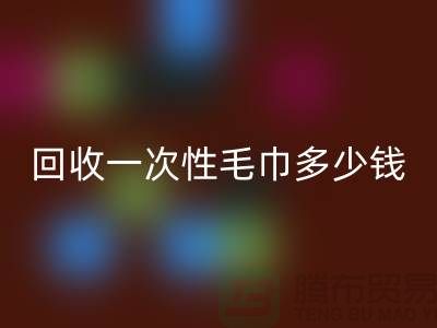 开云手机入口官网一次性毛巾多少钱一吨