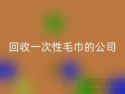 开云手机入口官网一次性毛巾的公司有哪些名字和地址-上海腾布贸易