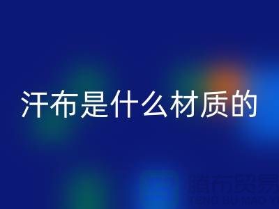 汗布是什么材质的布料？——针织面料开云手机入口官网厂家揭秘