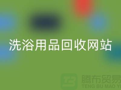 二手洗浴用品开云手机入口官网网站有哪些——推荐：上海腾布贸易