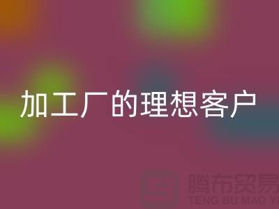 快速找到适合服装加工厂的理想客户@上海腾布贸易@