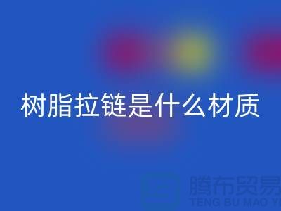 树脂拉链是什么材质——上海光头库存开云手机入口官网公司