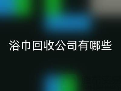 收购库存毛巾浴巾的公司有哪些？上海光头库存开云手机入口官网公司