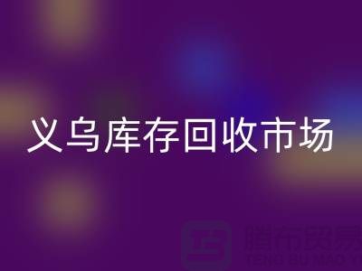 义乌库存开云手机入口官网公司有哪些地方？全面解析义乌库存开云手机入口官网市场分布