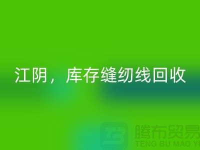 常州，无锡，江阴，库存缝纫线开云手机入口官网多少钱一吨