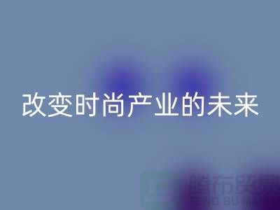上海面料开云手机入口官网公司解读新潮流：改变时尚产业的未来