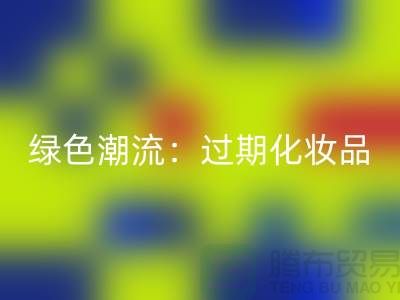 绿色潮流：过期化妆品开云手机入口官网公司引领时尚环保