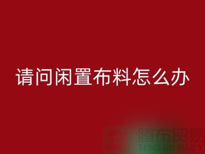 闲置布料怎么办？上海布料辅料开云手机入口官网公司助您高效处理
