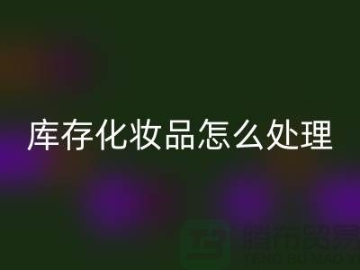 开云手机入口官网化妆品-大量开云手机入口官网库存化妆品怎么处理-上海布料开云手机入口官网公司