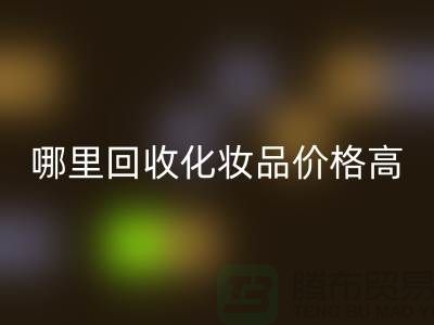 哪个平台开云手机入口官网化妆品价格高一些？（上海腾布贸易）