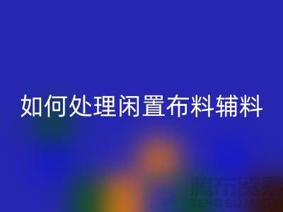 不知如何处理闲置布料？上海布料辅料开云手机入口官网公司帮您解决难题