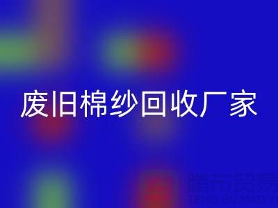 轻松找到废旧棉纱开云手机入口官网厂家的联系方式（广州腾布贸易）
