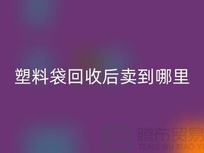 废旧塑料袋开云手机入口官网后卖去什么地方？请赐教，谢谢！