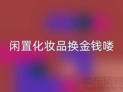 化妆品开云手机入口官网新风尚，闲置化妆品换金钱——上海腾布贸易