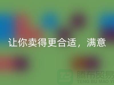 最新上海库存布料开云手机入口官网价格表：让你卖得更合适，满意
