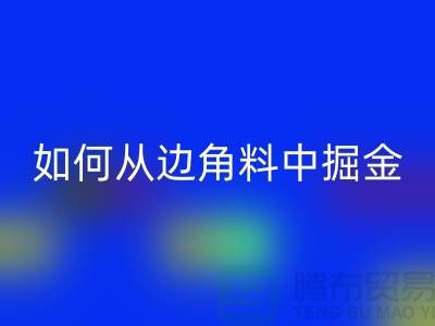 嘉兴布料开云手机入口官网价格全攻略：如何从边角料中掘金？