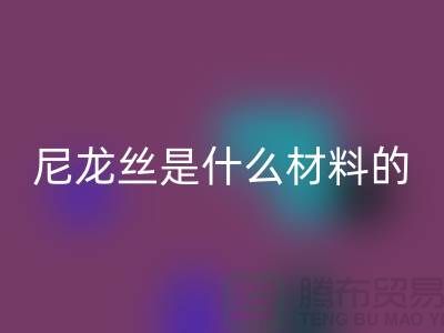尼龙丝是什么材料做的——浙江废丝开云手机入口官网公司